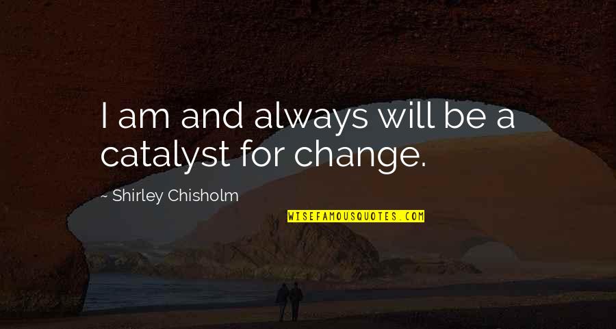 Inoculum Quotes By Shirley Chisholm: I am and always will be a catalyst