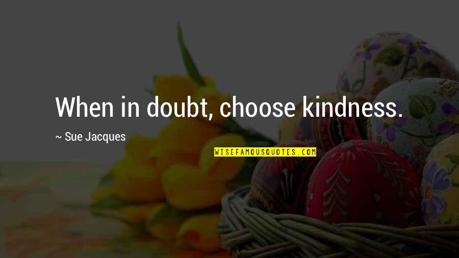 Inoel Sackoor Quotes By Sue Jacques: When in doubt, choose kindness.