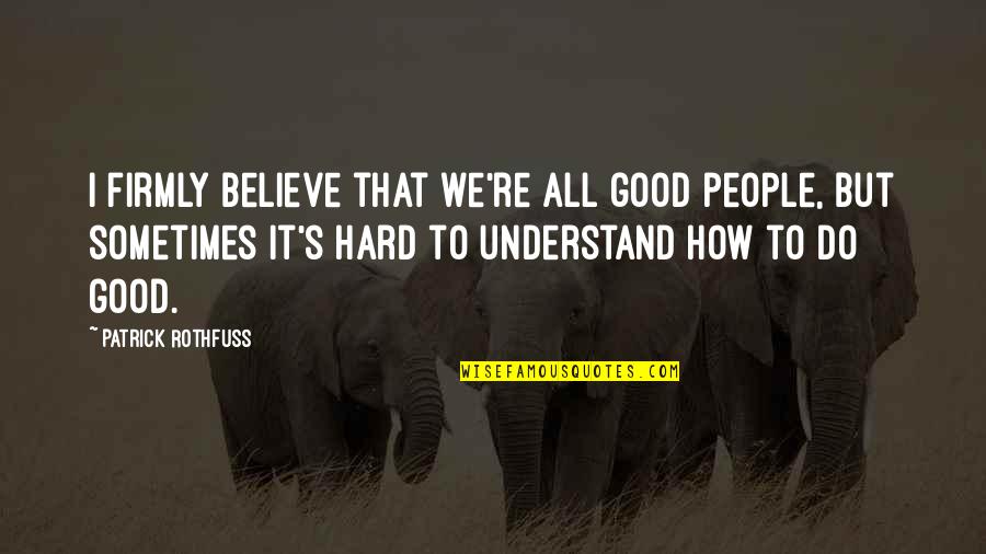 Inofensivo Que Quotes By Patrick Rothfuss: I firmly believe that we're all good people, Inofensivo Que Quotes By Patrick Rothfuss: I firmly believe that we're all good people,