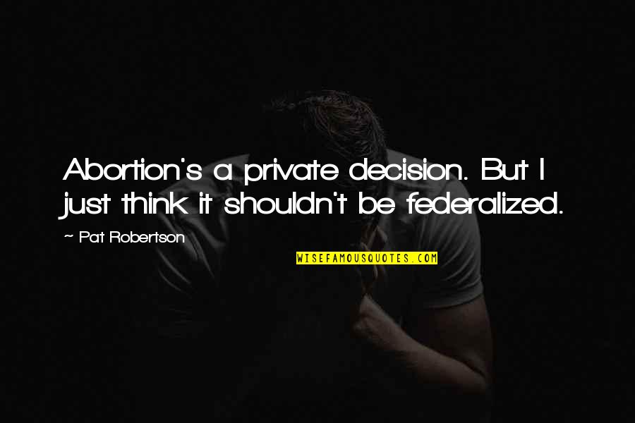 Inokuma Quotes By Pat Robertson: Abortion's a private decision. But I just think