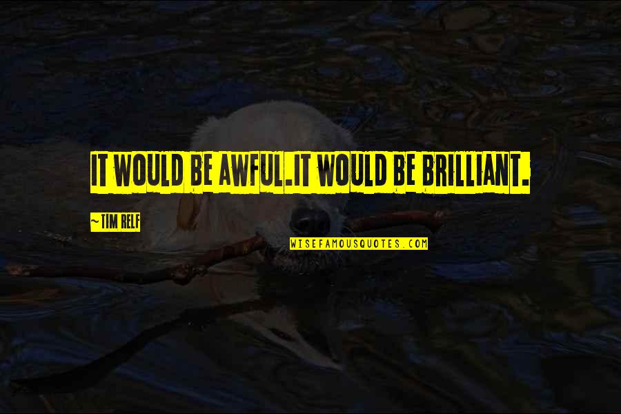 Inonder Synonyme Quotes By Tim Relf: It would be awful.It would be brilliant. Inonder Synonyme Quotes By Tim Relf: It would be awful.It would be brilliant.