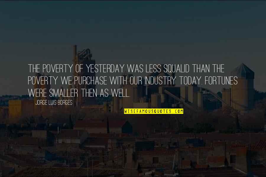 Inone Quotes By Jorge Luis Borges: The poverty of yesterday was less squalid than