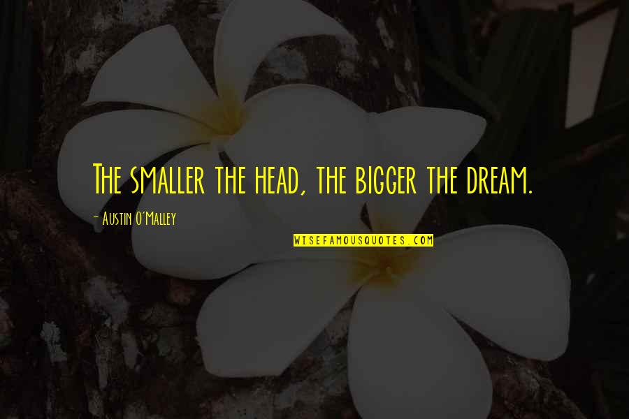 Inoo Kei Quotes By Austin O'Malley: The smaller the head, the bigger the dream.