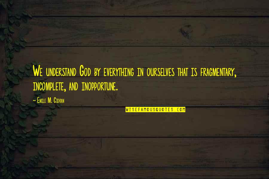 Inopportune Quotes By Emile M. Cioran: We understand God by everything in ourselves that