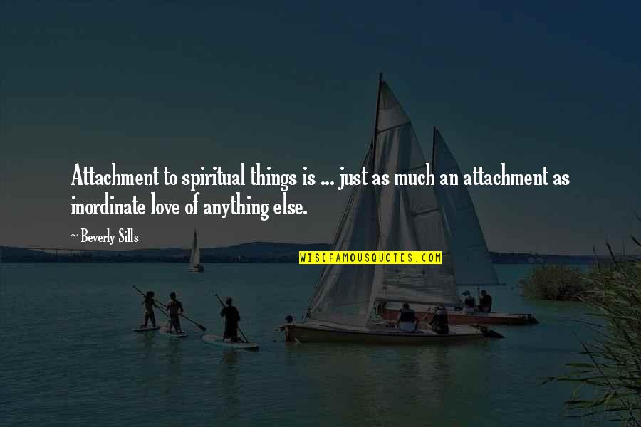 Inordinate Quotes By Beverly Sills: Attachment to spiritual things is ... just as