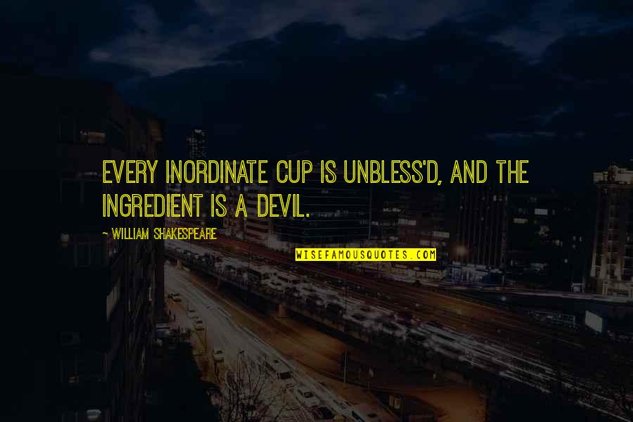 Inordinate Quotes By William Shakespeare: Every inordinate cup is unbless'd, and the ingredient