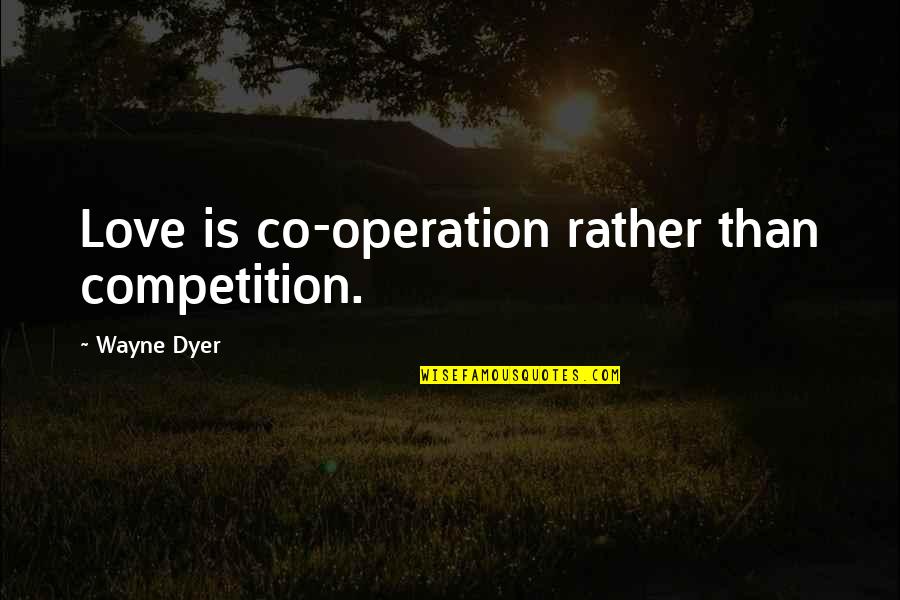 Inordinate Synonym Quotes By Wayne Dyer: Love is co-operation rather than competition.