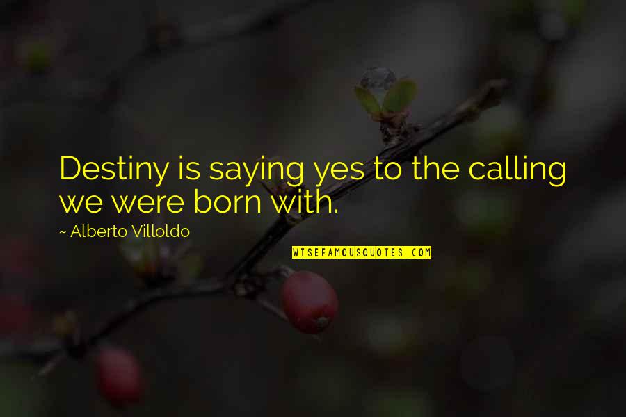 Inordinately Def Quotes By Alberto Villoldo: Destiny is saying yes to the calling we