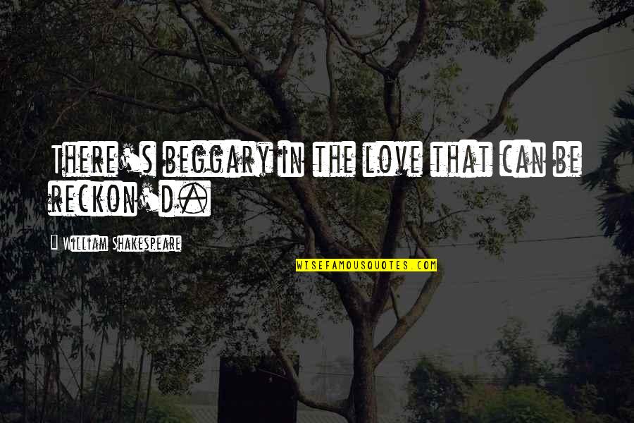 Inordinately Def Quotes By William Shakespeare: There's beggary in the love that can be