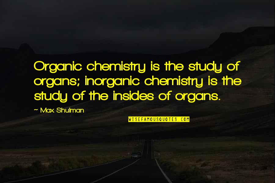 Inorganic Chemistry Quotes By Max Shulman: Organic chemistry is the study of organs; inorganic