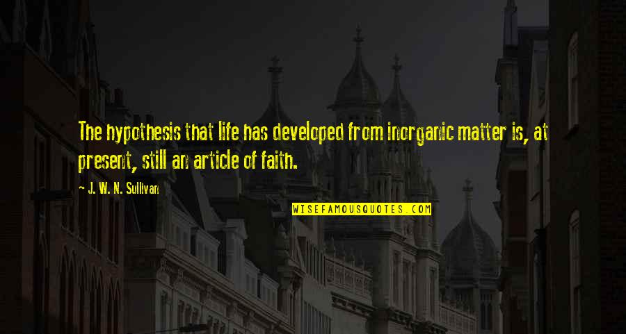 Inorganic Quotes By J. W. N. Sullivan: The hypothesis that life has developed from inorganic Inorganic Quotes By J. W. N. Sullivan: The hypothesis that life has developed from inorganic