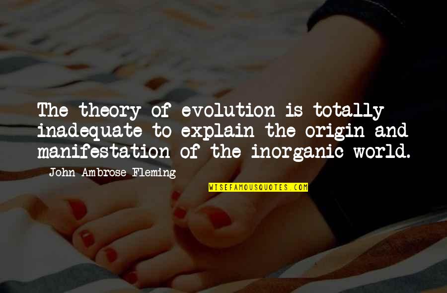 Inorganic Quotes By John Ambrose Fleming: The theory of evolution is totally inadequate to Inorganic Quotes By John Ambrose Fleming: The theory of evolution is totally inadequate to