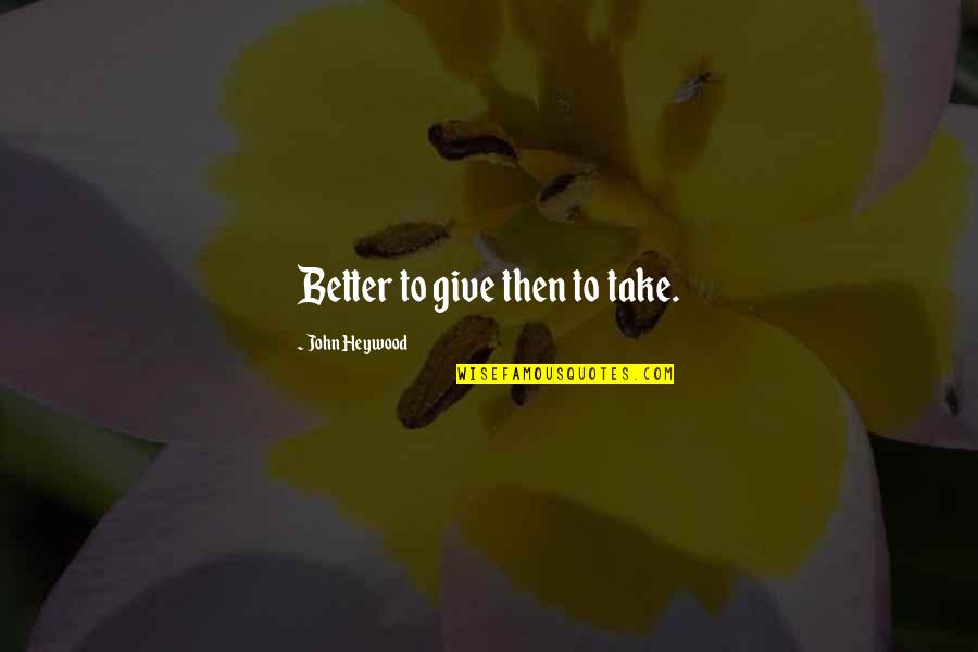 Inorganic Quotes By John Heywood: Better to give then to take. Inorganic Quotes By John Heywood: Better to give then to take.