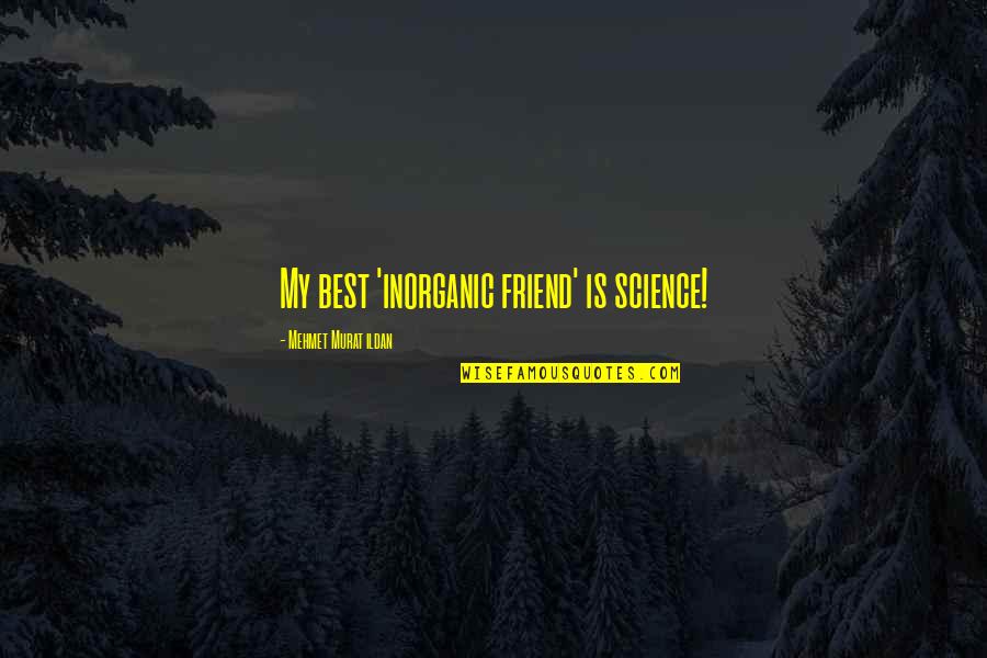 Inorganic Quotes By Mehmet Murat Ildan: My best 'inorganic friend' is science!