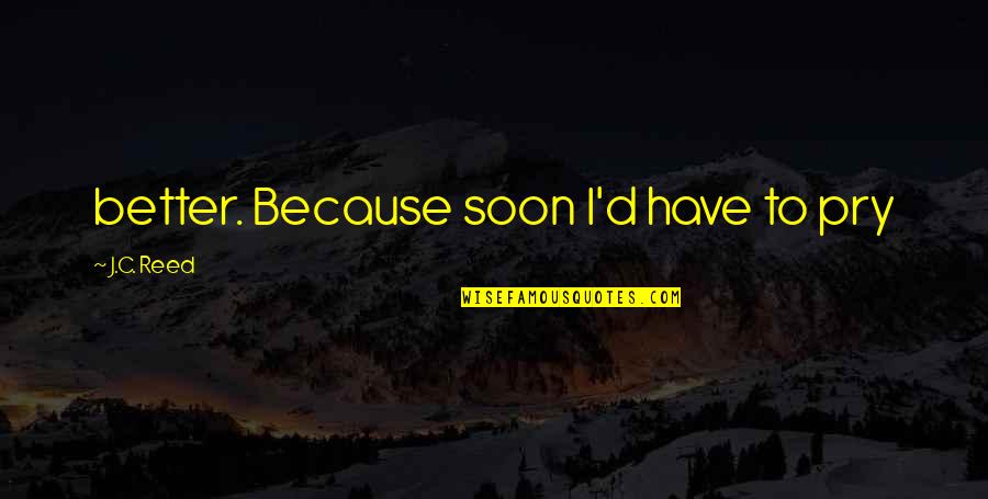 Inosine Vs Inositol Quotes By J.C. Reed: better. Because soon I'd have to pry Inosine Vs Inositol Quotes By J.C. Reed: better. Because soon I'd have to pry
