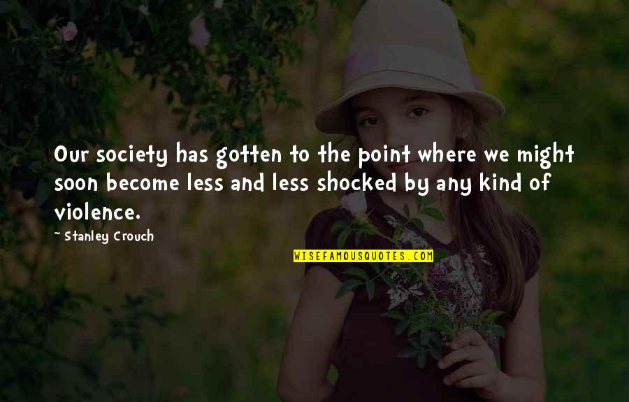 Inourat Quotes By Stanley Crouch: Our society has gotten to the point where