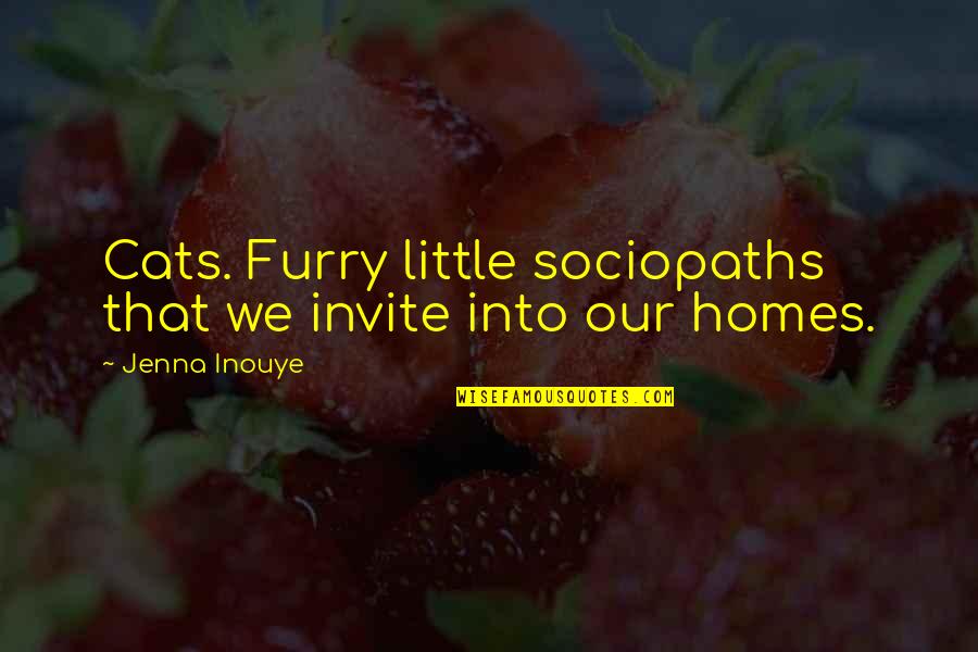 Inouye Quotes By Jenna Inouye: Cats. Furry little sociopaths that we invite into Inouye Quotes By Jenna Inouye: Cats. Furry little sociopaths that we invite into