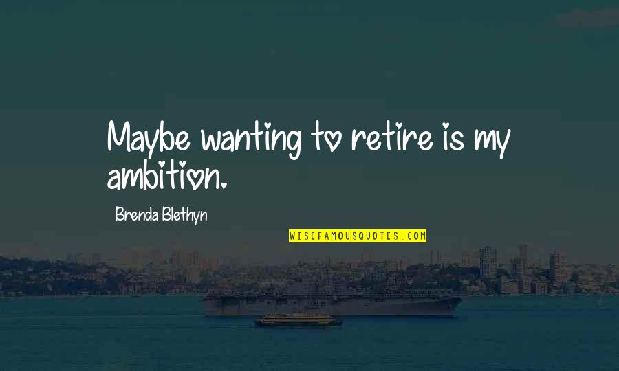 Inpirational Quote Quotes By Brenda Blethyn: Maybe wanting to retire is my ambition.