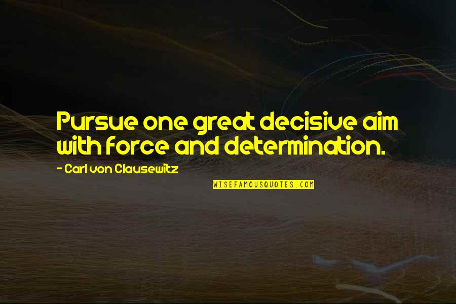 Inpirational Quotes By Carl Von Clausewitz: Pursue one great decisive aim with force and