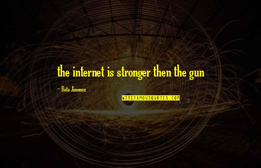 Inpirational Quotes Quotes By Beto Jimenez: the internet is stronger then the gun