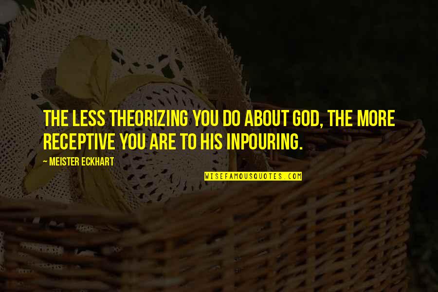 Inpouring Quotes By Meister Eckhart: The less theorizing you do about God, the