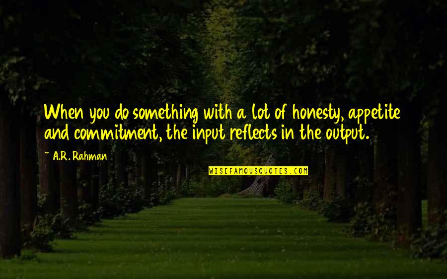 Input Output Quotes By A.R. Rahman: When you do something with a lot of