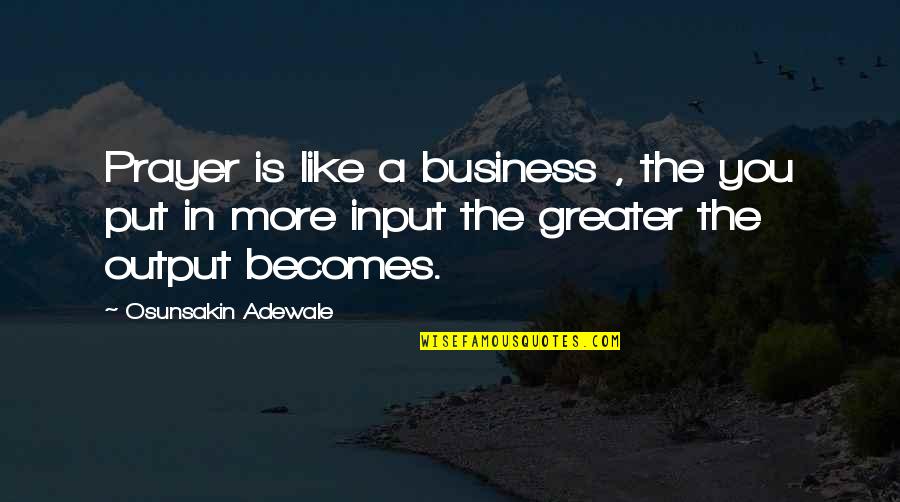 Input Output Quotes By Osunsakin Adewale: Prayer is like a business , the you