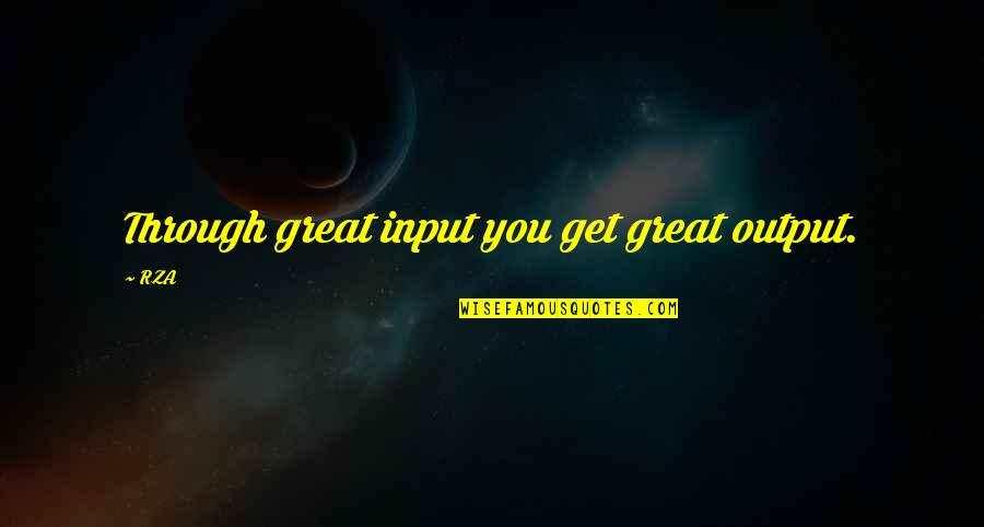Input Output Quotes By RZA: Through great input you get great output.