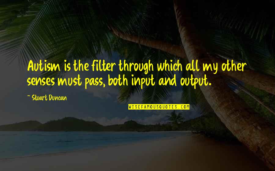 Input Output Quotes By Stuart Duncan: Autism is the filter through which all my