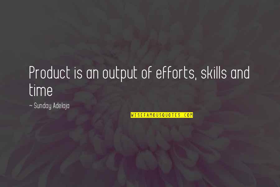Input Output Quotes By Sunday Adelaja: Product is an output of efforts, skills and