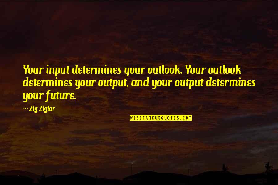 Input Output Quotes By Zig Ziglar: Your input determines your outlook. Your outlook determines