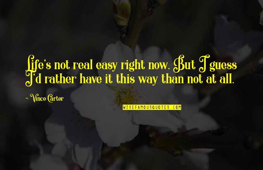 Input Text Quotes By Vince Carter: Life's not real easy right now. But I