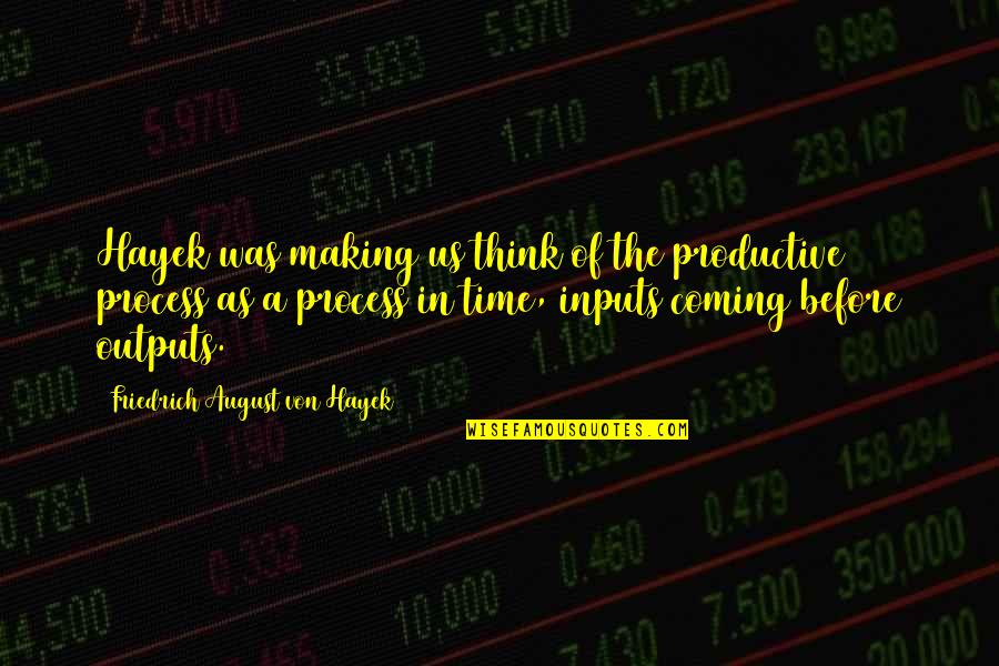 Inputs Outputs Quotes By Friedrich August Von Hayek: Hayek was making us think of the productive