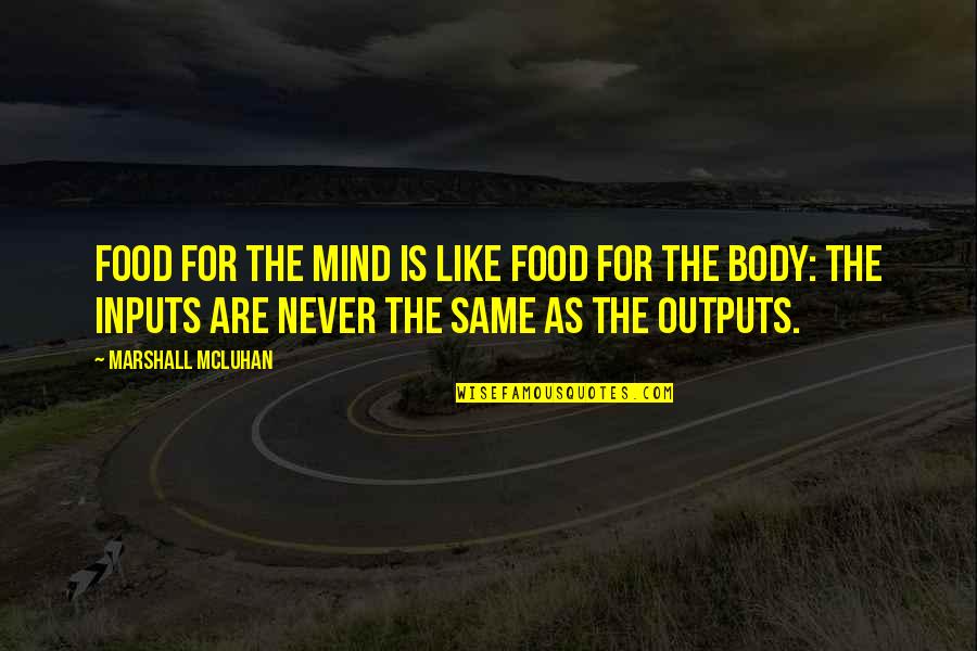 Inputs Outputs Quotes By Marshall McLuhan: Food for the mind is like food for