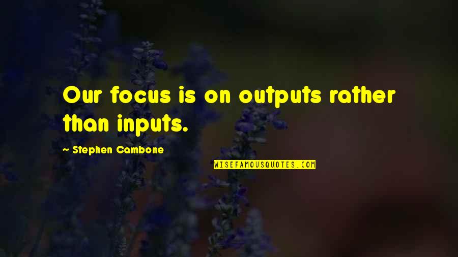 Inputs Outputs Quotes By Stephen Cambone: Our focus is on outputs rather than inputs.