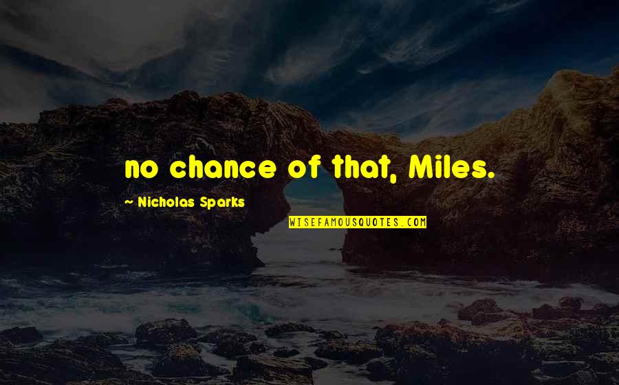 Inquarters Quotes By Nicholas Sparks: no chance of that, Miles.