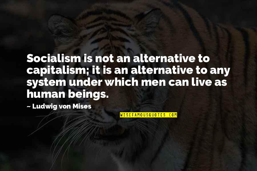 Inquests Maidstone Quotes By Ludwig Von Mises: Socialism is not an alternative to capitalism; it Inquests Maidstone Quotes By Ludwig Von Mises: Socialism is not an alternative to capitalism; it