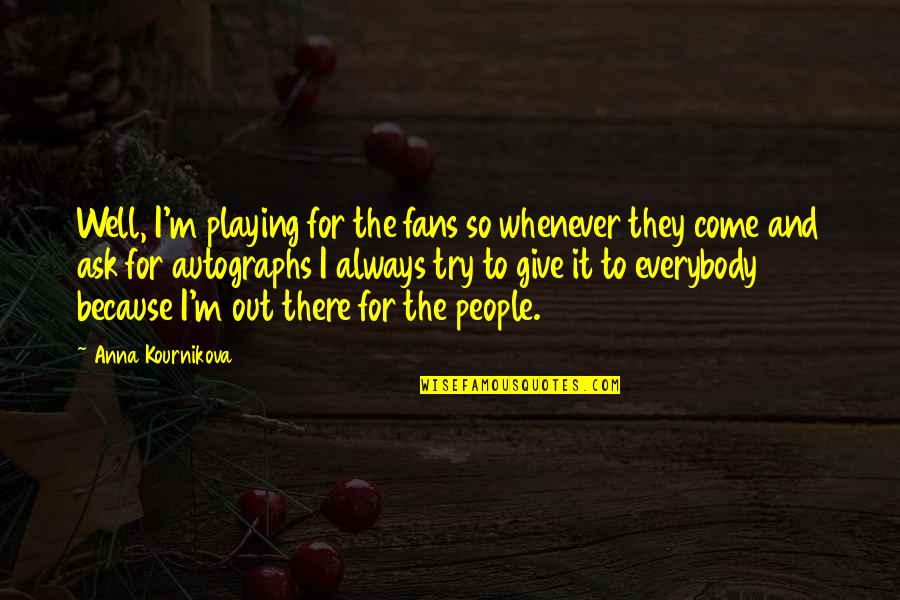 Inquietante Quotes By Anna Kournikova: Well, I'm playing for the fans so whenever