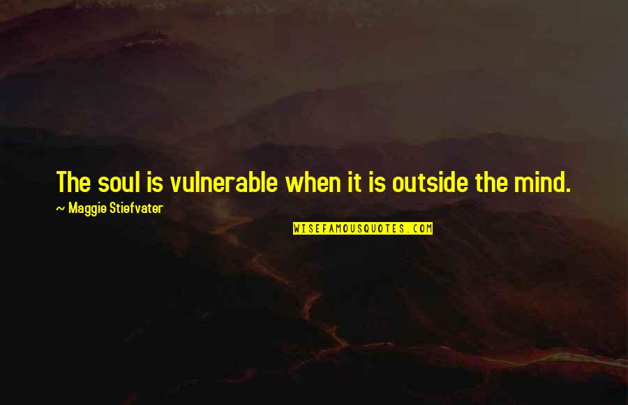 Inquilina De Violeiro Quotes By Maggie Stiefvater: The soul is vulnerable when it is outside