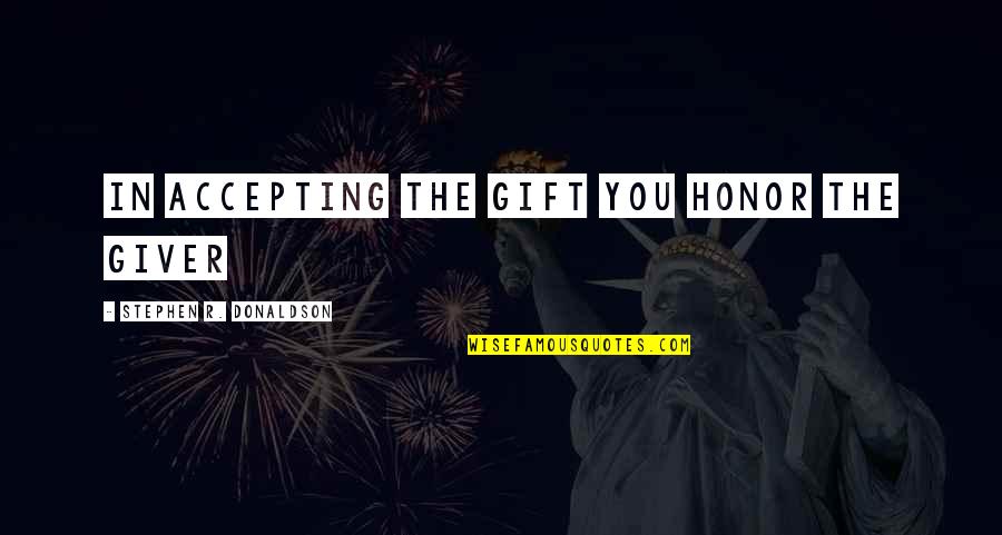 Inquilinos Unidos Quotes By Stephen R. Donaldson: In accepting the Gift you Honor the Giver Inquilinos Unidos Quotes By Stephen R. Donaldson: In accepting the Gift you Honor the Giver