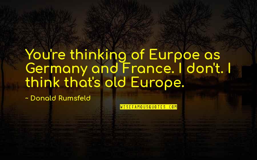 Inquinte News Quotes By Donald Rumsfeld: You're thinking of Eurpoe as Germany and France.