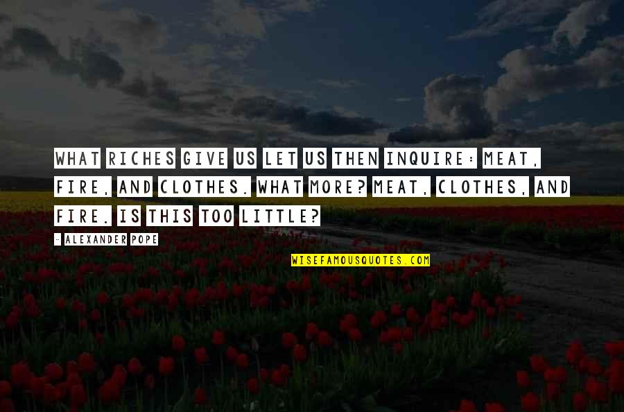 Inquire Best Quotes By Alexander Pope: What riches give us let us then inquire: Inquire Best Quotes By Alexander Pope: What riches give us let us then inquire: