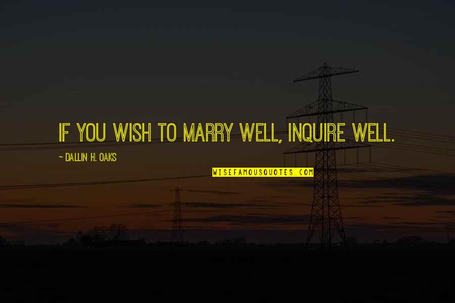 Inquire Best Quotes By Dallin H. Oaks: If you wish to marry well, inquire well. Inquire Best Quotes By Dallin H. Oaks: If you wish to marry well, inquire well.