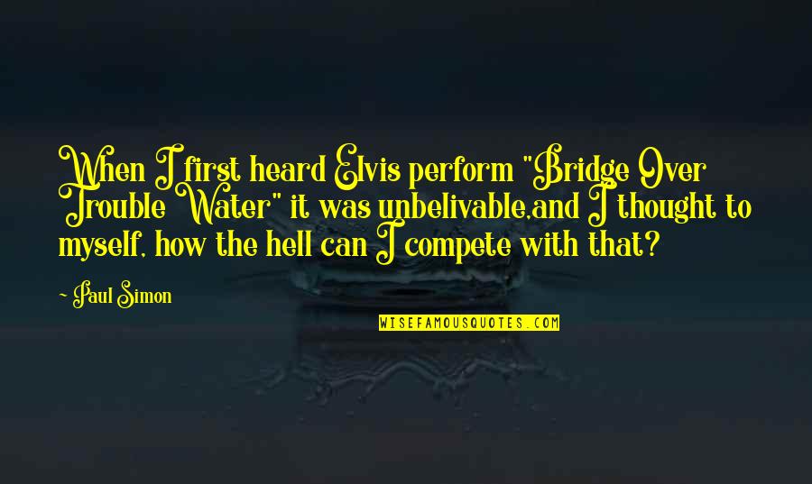 Inquire Quote Quotes By Paul Simon: When I first heard Elvis perform "Bridge Over Inquire Quote Quotes By Paul Simon: When I first heard Elvis perform "Bridge Over