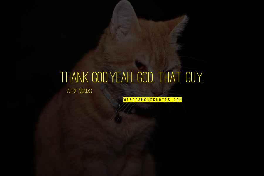 Inquiries Investigation Quotes By Alex Adams: Thank God.Yeah, God. That guy. Inquiries Investigation Quotes By Alex Adams: Thank God.Yeah, God. That guy.