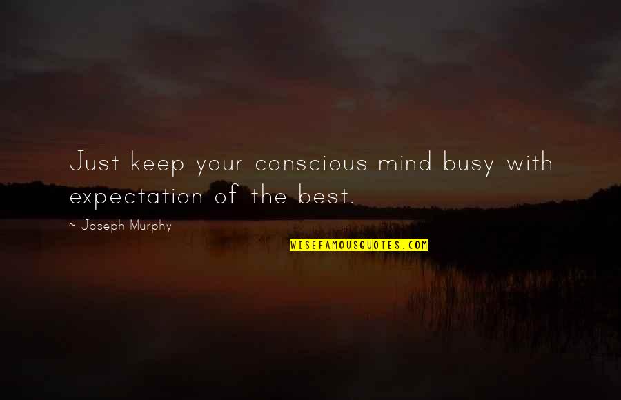 Inquiries Investigation Quotes By Joseph Murphy: Just keep your conscious mind busy with expectation Inquiries Investigation Quotes By Joseph Murphy: Just keep your conscious mind busy with expectation