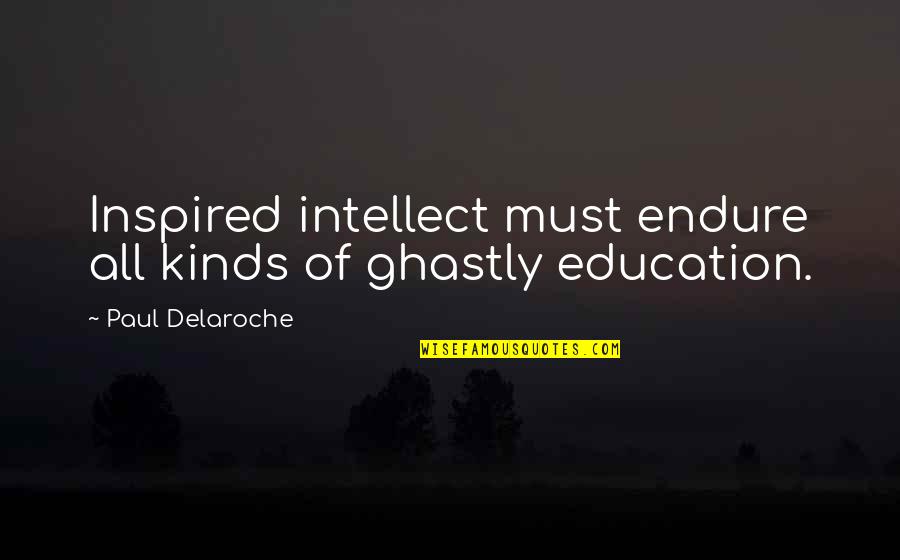 Inquiring Quotes By Paul Delaroche: Inspired intellect must endure all kinds of ghastly