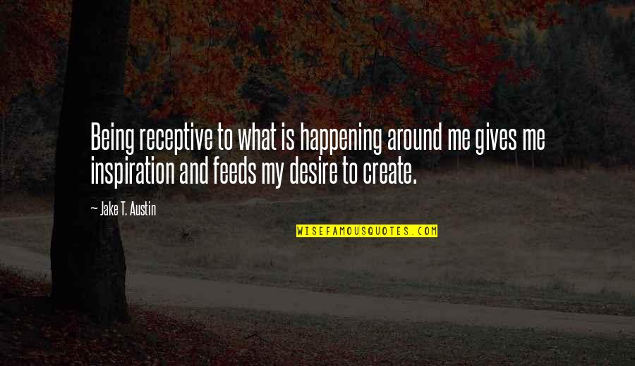 Inquiringly Quotes By Jake T. Austin: Being receptive to what is happening around me