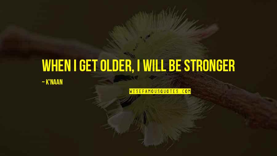 Inquiringly Quotes By K'naan: When I get older, I will be stronger