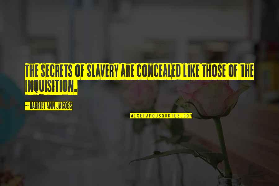 Inquisition Quotes By Harriet Ann Jacobs: The secrets of slavery are concealed like those